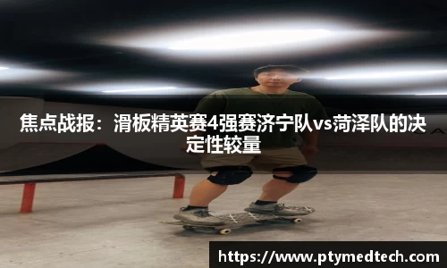 焦点战报：滑板精英赛4强赛济宁队vs菏泽队的决定性较量