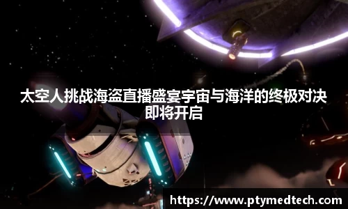 太空人挑战海盗直播盛宴宇宙与海洋的终极对决即将开启